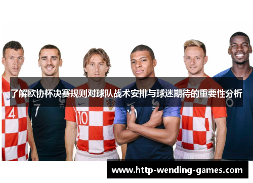 了解欧协杯决赛规则对球队战术安排与球迷期待的重要性分析
