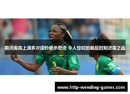 勒沃库森上演多次读秒绝杀奇迹 令人惊叹的最后时刻逆袭之战